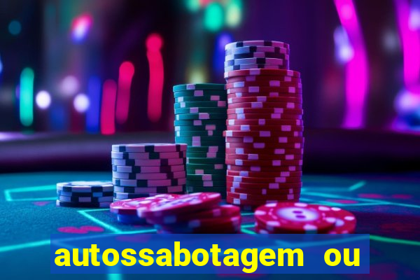 autossabotagem ou auto sabotagem